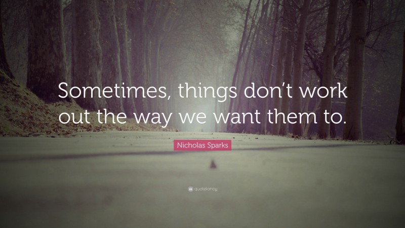 Nicholas Sparks Quote: “Sometimes, things don’t work out the way we want them to.”