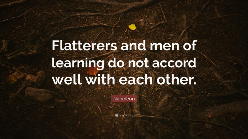 Napoleon Quote: “Flatterers and men of learning do not accord well with each other.”