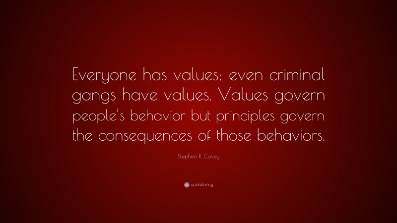 Stephen R. Covey Quote: “Everyone has values; even criminal gangs have values. Values govern people’s behavior but principles govern the consequences of those behaviors.”