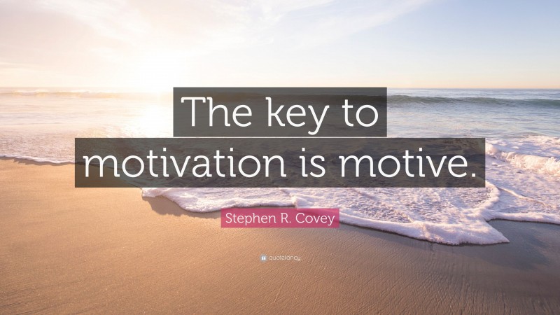 Stephen R. Covey Quote: “The key to motivation is motive.”