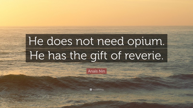 Anaïs Nin Quote: “He does not need opium. He has the gift of reverie.”