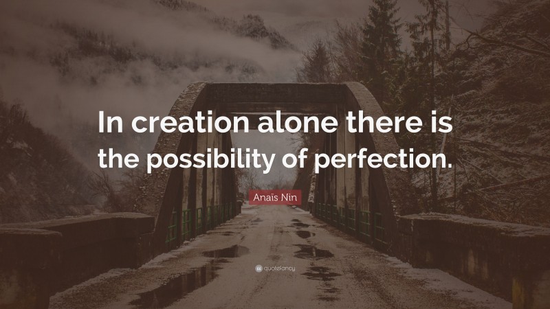 Anaïs Nin Quote: “In creation alone there is the possibility of perfection.”