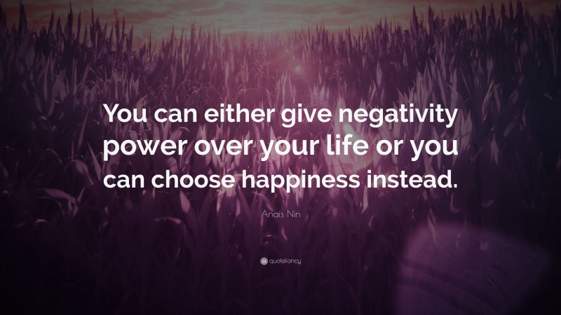 Anaïs Nin Quote: “You can either give negativity power over your life or you can choose happiness instead.”