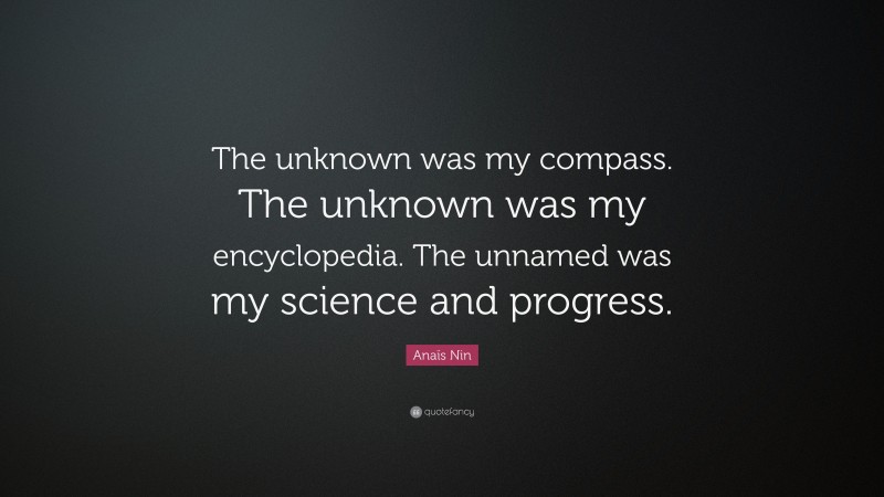 Anaïs Nin Quote: “The unknown was my compass. The unknown was my encyclopedia. The unnamed was my science and progress.”