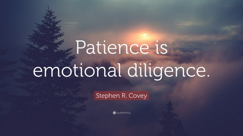 Stephen R. Covey Quote: “Patience is emotional diligence.”