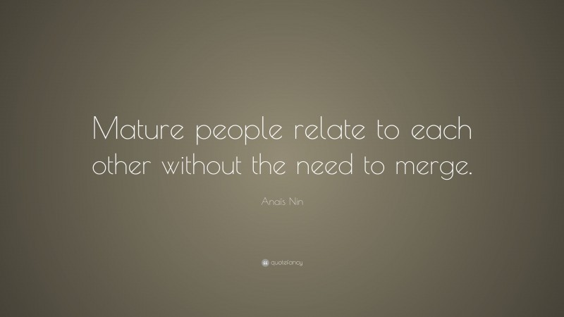 Anaïs Nin Quote: “Mature people relate to each other without the need to merge.”