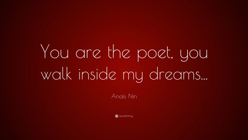 Anaïs Nin Quote: “You are the poet, you walk inside my dreams...”
