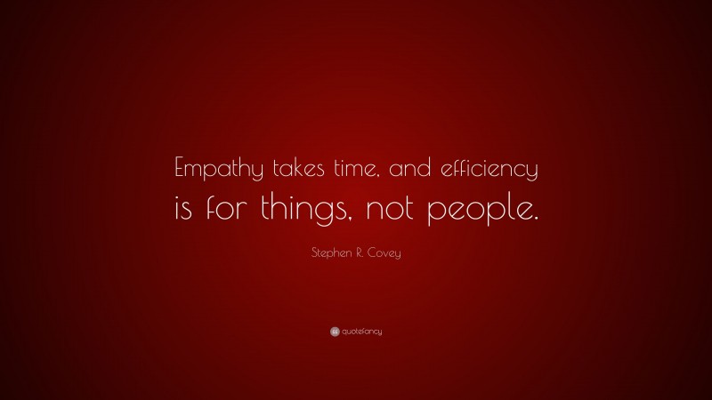 Stephen R. Covey Quote: “Empathy takes time, and efficiency is for things, not people.”