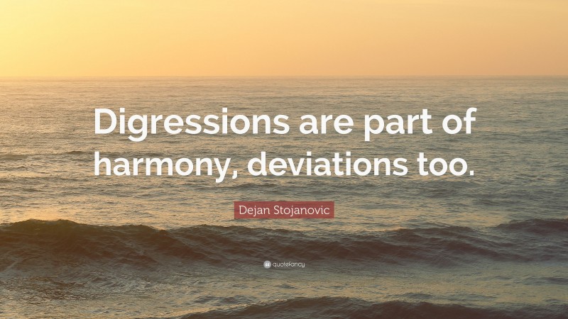 Dejan Stojanovic Quote: “Digressions are part of harmony, deviations too.”