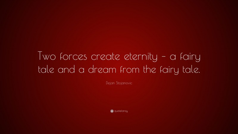 Dejan Stojanovic Quote: “Two forces create eternity – a fairy tale and a dream from the fairy tale.”
