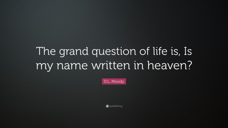 D.L. Moody Quote: “The grand question of life is, Is my name written in heaven?”
