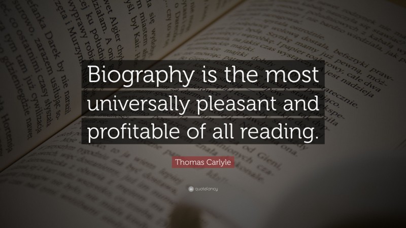 Thomas Carlyle Quote: “Biography is the most universally pleasant and profitable of all reading.”