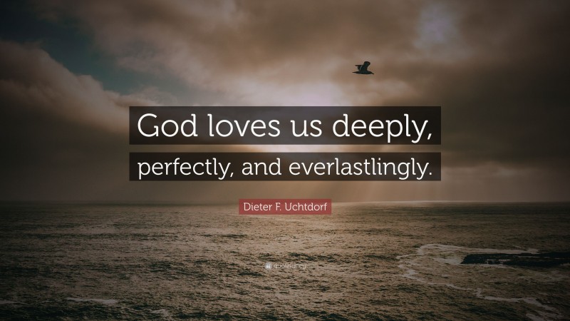 Dieter F. Uchtdorf Quote: “god Loves Us Deeply, Perfectly, And 