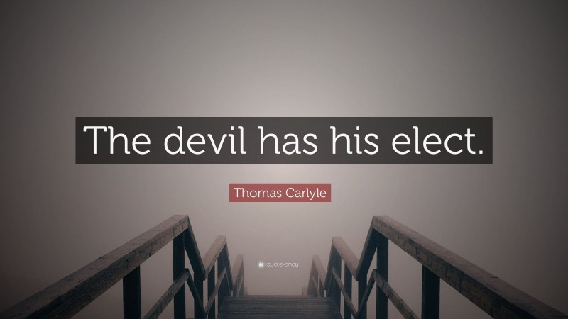 Thomas Carlyle Quote: “The devil has his elect.”