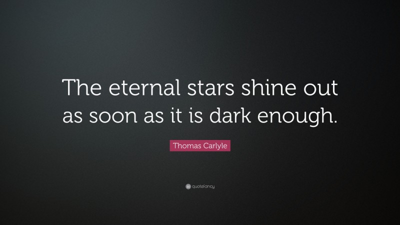 Thomas Carlyle Quote: “The eternal stars shine out as soon as it is dark enough.”