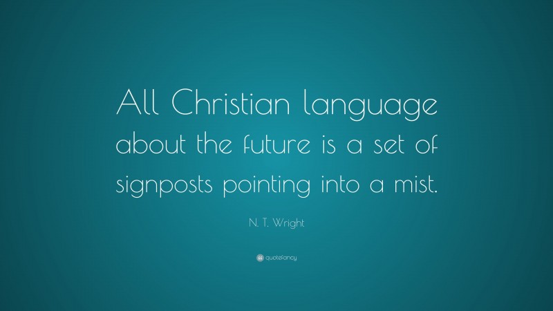 N. T. Wright Quote: “All Christian language about the future is a set of signposts pointing into a mist.”