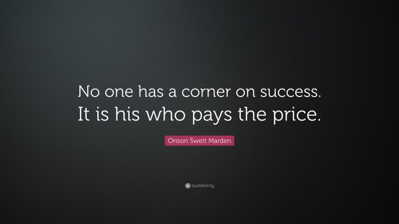 Orison Swett Marden Quote: “No one has a corner on success. It is his who pays the price.”