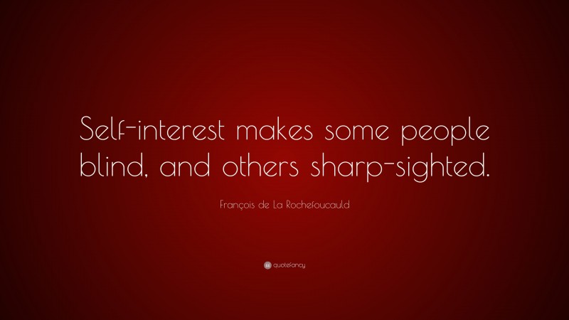 François de La Rochefoucauld Quote: “Self-interest makes some people blind, and others sharp-sighted.”