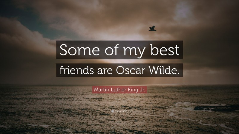 Martin Luther King Jr. Quote: “Some of my best friends are Oscar Wilde.”