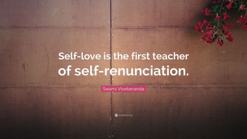 Swami Vivekananda Quote: “Self-love is the first teacher of self-renunciation.”