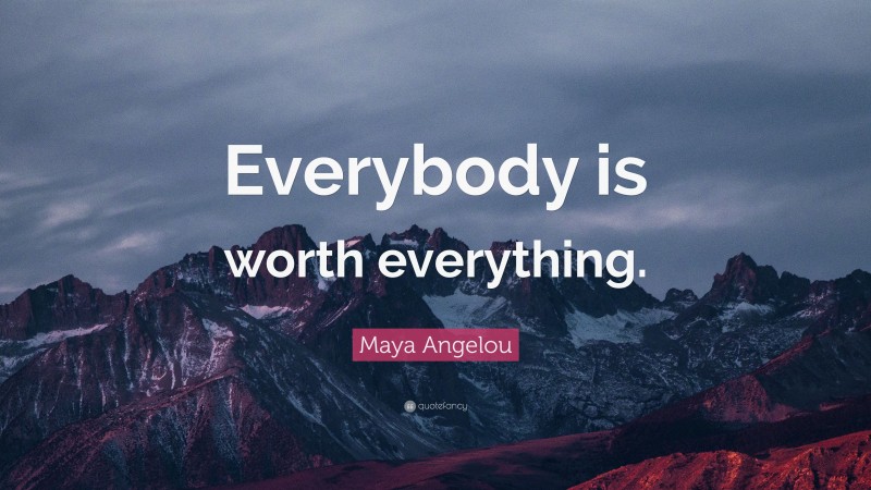 Maya Angelou Quote: “Everybody is worth everything.”
