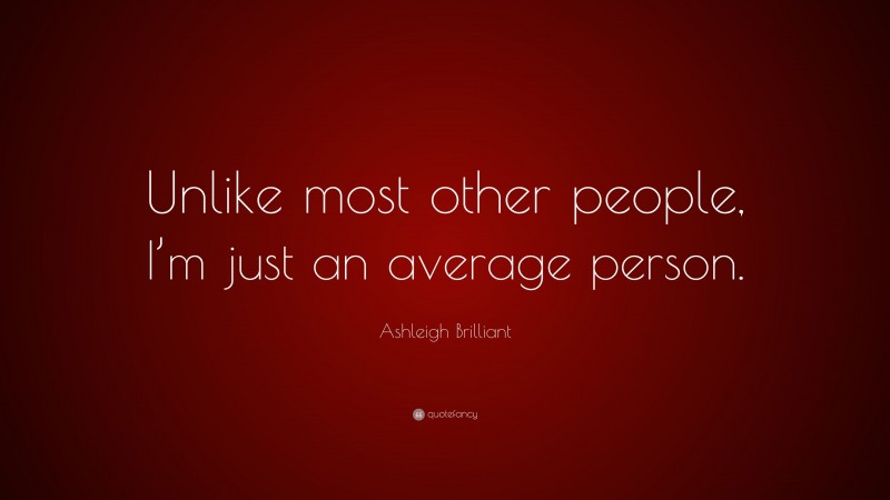 Ashleigh Brilliant Quote: “Unlike most other people, I’m just an average person.”