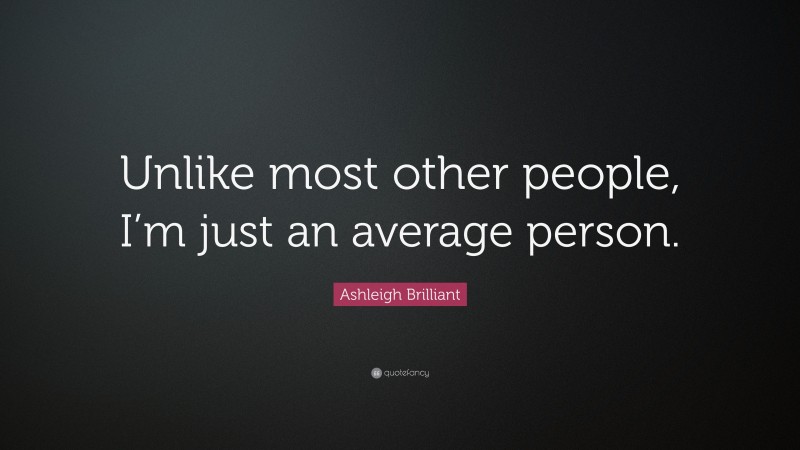 Ashleigh Brilliant Quote: “Unlike most other people, I’m just an average person.”