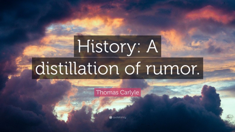 Thomas Carlyle Quote: “History: A distillation of rumor.”