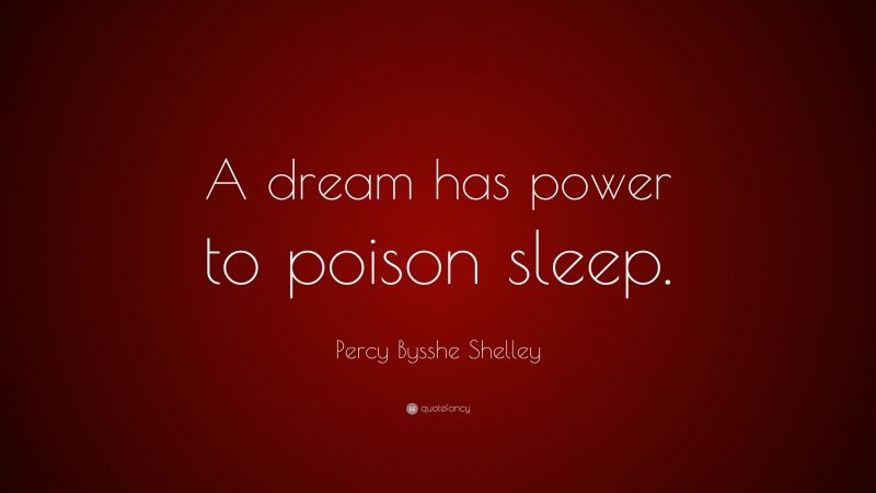 Percy Bysshe Shelley Quote: “A dream has power to poison sleep.”