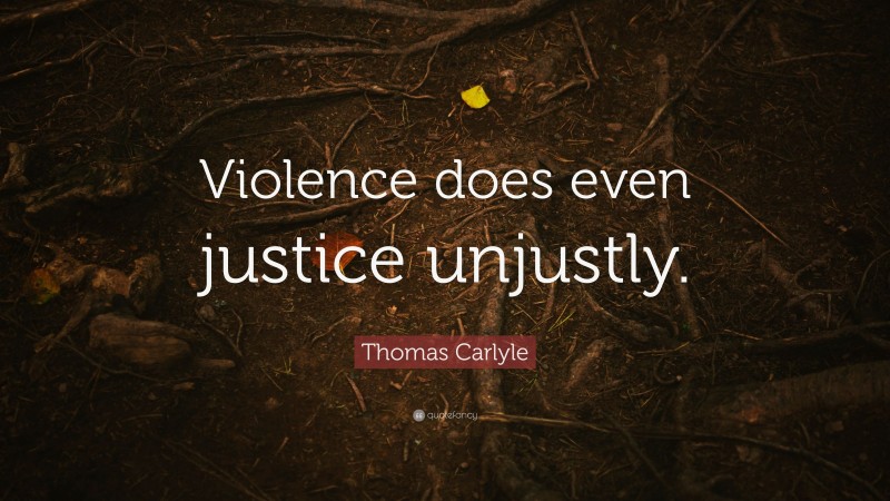 Thomas Carlyle Quote: “Violence does even justice unjustly.”