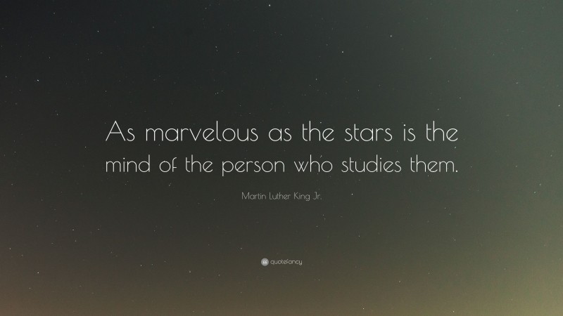Martin Luther King Jr. Quote: “As marvelous as the stars is the mind of the person who studies them.”