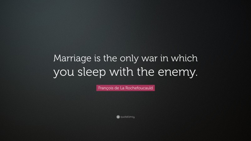 François de La Rochefoucauld Quote: “Marriage is the only war in which you sleep with the enemy.”