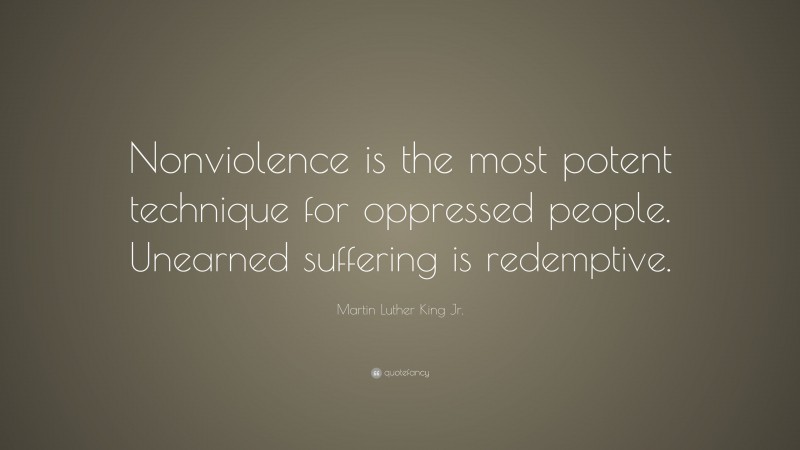 Martin Luther King Jr. Quote: “Nonviolence is the most potent technique for oppressed people. Unearned suffering is redemptive.”