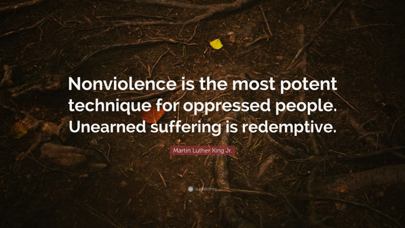Martin Luther King Jr. Quote: “Nonviolence is the most potent technique for oppressed people. Unearned suffering is redemptive.”