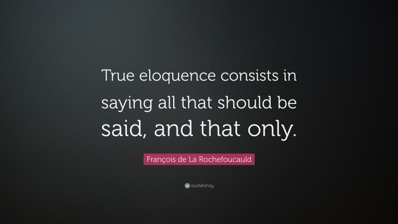 François de La Rochefoucauld Quote: “True eloquence consists in saying all that should be said, and that only.”