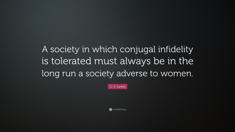 C. S. Lewis Quote: “A society in which conjugal infidelity is tolerated must always be in the long run a society adverse to women.”