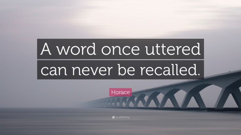 Horace Quote: “A word once uttered can never be recalled.”