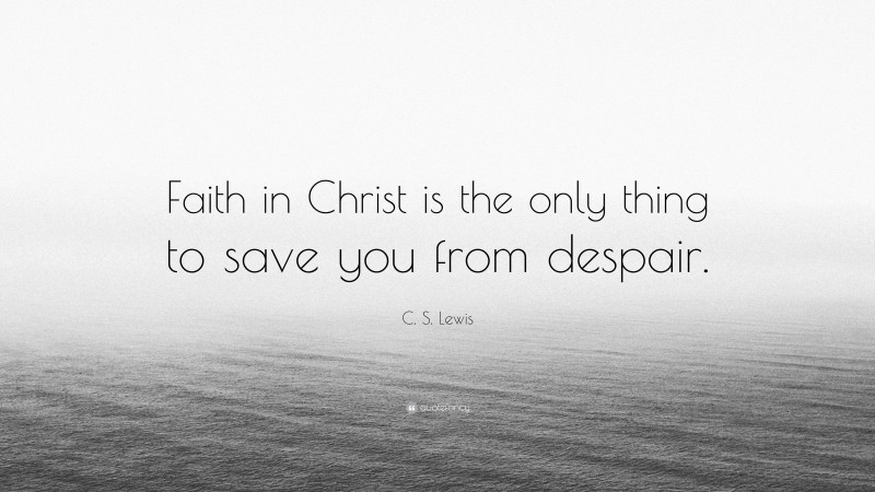 C. S. Lewis Quote: “Faith in Christ is the only thing to save you from despair.”