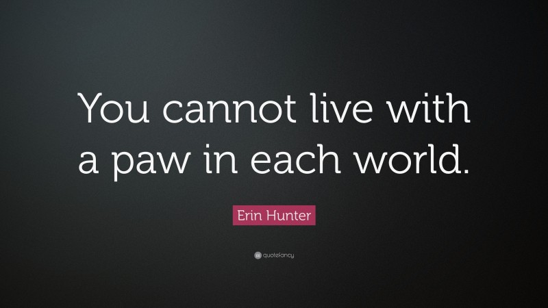 Erin Hunter Quote: “You cannot live with a paw in each world.”