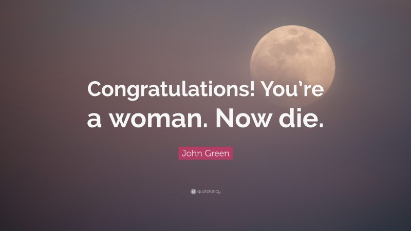 John Green Quote: “Congratulations! You’re a woman. Now die.”