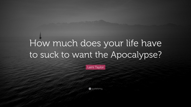 Laini Taylor Quote: “How much does your life have to suck to want the Apocalypse?”