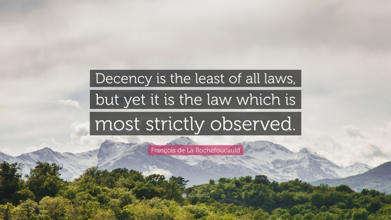 François de La Rochefoucauld Quote: “Decency is the least of all laws, but yet it is the law which is most strictly observed.”