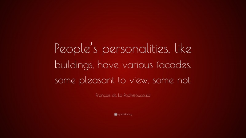 François de La Rochefoucauld Quote: “People’s personalities, like buildings, have various facades, some pleasant to view, some not.”