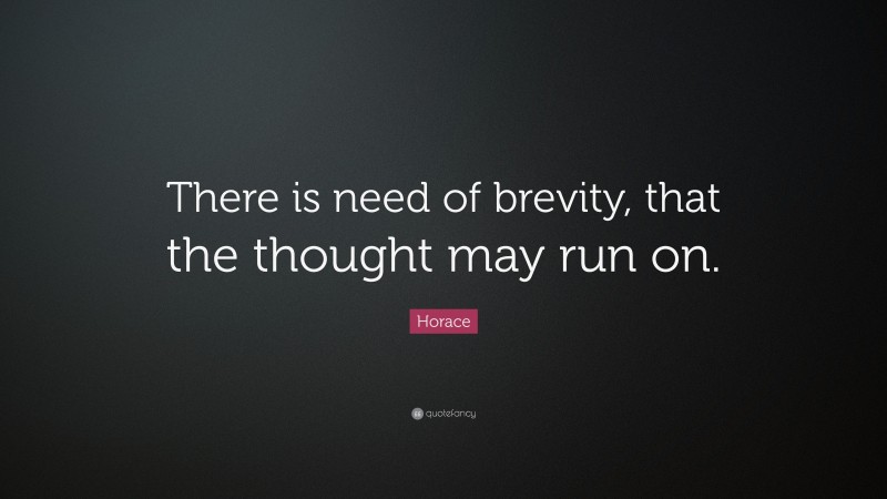 Horace Quote: “There is need of brevity, that the thought may run on.”