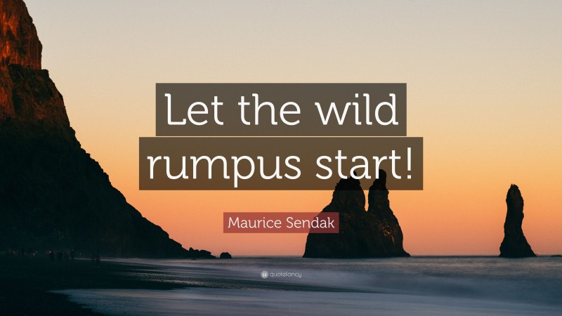 Maurice Sendak Quote: “Let the wild rumpus start!”