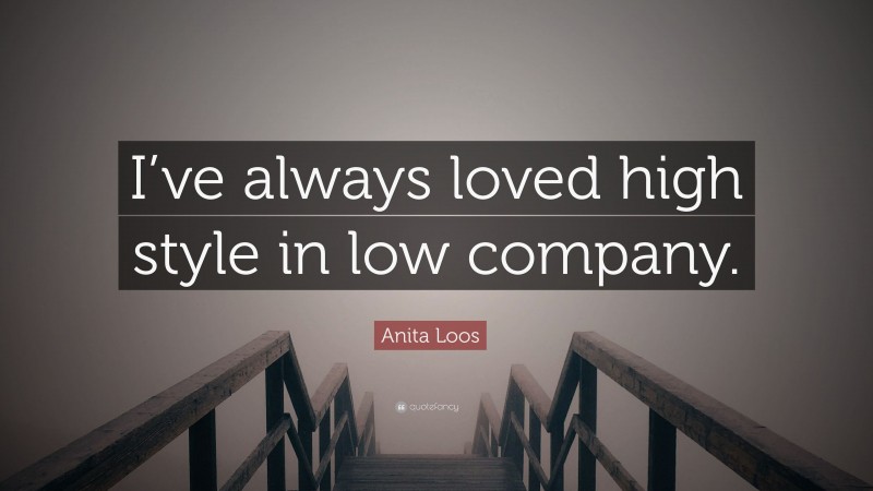 Anita Loos Quote: “I’ve always loved high style in low company.”