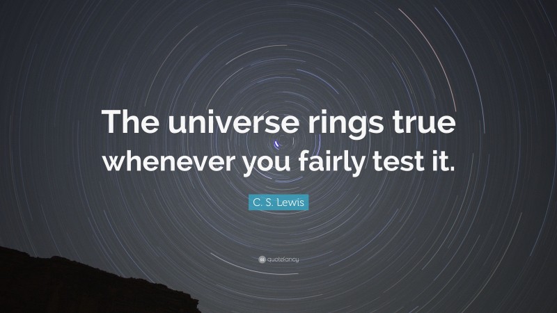 C. S. Lewis Quote: “The universe rings true whenever you fairly test it.”
