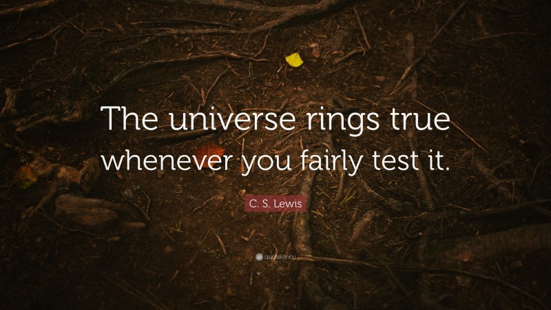 C. S. Lewis Quote: “The universe rings true whenever you fairly test it.”