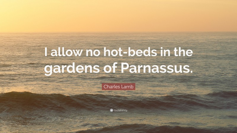 Charles Lamb Quote: “I allow no hot-beds in the gardens of Parnassus.”