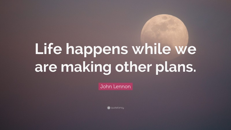 John Lennon Quote: “Life happens while we are making other plans.”